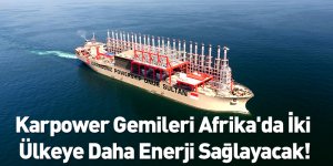 Karpower Gemileri Afrika'da İki Ülkeye Daha Enerji Sağlayacak!