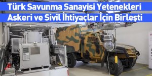 Türk Savunma Sanayisi Yetenekleri Askeri ve Sivil İhtiyaçlar İçin Birleşti