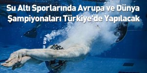 Su Altı Sporlarında Avrupa ve Dünya Şampiyonaları Türkiye'de Yapılacak