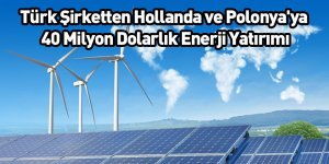 Türk Şirketten Hollanda ve Polonya'ya 40 Milyon Dolarlık Enerji Yatırımı