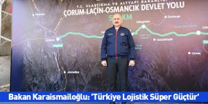 Bakan Karaismailoğlu: 'Türkiye Lojistik Süper Güçtür'