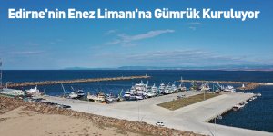 Edirne'nin Enez Limanı'na Gümrük Kuruluyor