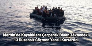Mersin'de Kayalıklara Çarparak Batan Teknedeki 13 Düzensiz Göçmen Yaralı Kurtarıldı
