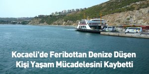 Kocaeli'de Feribottan Denize Düşen Kişi Yaşam Mücadelesini Kaybetti