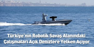 Türkiye’nin Robotik Savaş Alanındaki Çalışmaları Açık Denizlere Yelken Açıyor