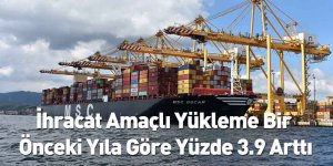 İhracat Amaçlı Yükleme Bir Önceki Yıla Göre Yüzde 3.9 Arttı
