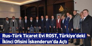 Rus-Türk Ticaret Evi ROST, Türkiye’deki İkinci Ofisini İskenderun’da Açtı