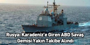 Rusya: Karadeniz’e Giren ABD Savaş Gemisi Yakın Takibe Alındı