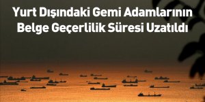 Yurt Dışındaki Gemi Adamlarının Belge Geçerlilik Süresi Uzatıldı