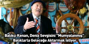 Balıkçı Kenan, Deniz Sevgisini "Mumyalanmış" Balıklarla Geleceğe Aktarmak İstiyor