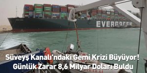 Süveyş Kanalı'ndaki Gemi Krizi Büyüyor! Günlük Zarar 8,6 Milyar Doları Buldu