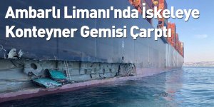 Ambarlı Limanı'nda İskeleye Konteyner Gemisi Çarptı