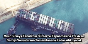Mısır Süveyş Kanalı'nın Günlerce Kapanmasına Yol Açan Gemiyi Soruşturma Tamamlanana Kadar Alıkoyacak