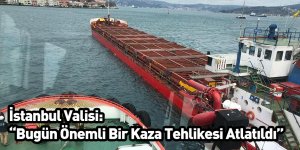 İstanbul Valisi: “Bugün Önemli Bir Kaza Tehlikesi Atlatıldı”