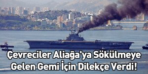 Çevreciler Aliağa'ya Sökülmeye Gelen Gemi İçin Dilekçe Verdi!