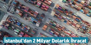 İstanbul'dan 2 Milyar Dolarlık İhracat