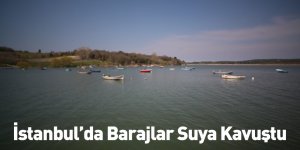 İstanbul’da Barajlar Suya Kavuştu