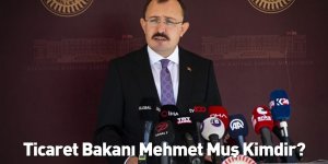 Ticaret Bakanı Mehmet Muş Kimdir?