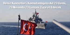 Deniz Kuvvetleri Komutanlığına Ait 23 Gemi, 23 Nisanda 23 Limanı Ziyaret Edecek