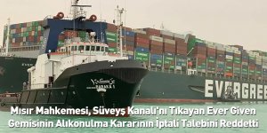 Mısır Mahkemesi, Süveyş Kanalı'nı Tıkayan Ever Given Gemisinin Alıkonulma Kararının İptali Talebini Reddetti
