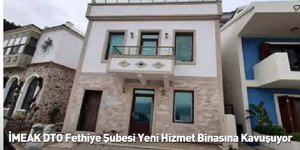İMEAK DTO Fethiye Şubesi Yeni Hizmet Binasına Kavuşuyor