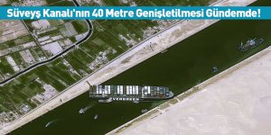 Süveyş Kanalı'nın 40 Metre Genişletilmesi Gündemde!