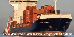 Turkon'dan İsrail'e Silah Taşıyan Gemiye İlişkin Açıklama