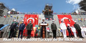 Akar: TCG Anadolu Türkiye’de Bir İlk Olacak
