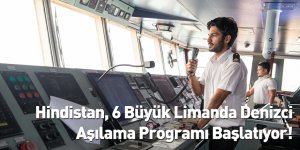 Hindistan, 6 Büyük Limanda Denizci Aşılama Programı Başlatıyor!