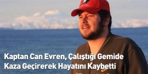 Kaptan Can Evren, Çalıştığı Gemide Kaza Geçirerek Hayatını Kaybetti