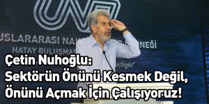 Başkan Nuhoğlu: Sektörün Önünü Kesmek Değil, Önünü Açmak İçin Çalışıyoruz!