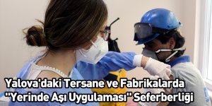 Yalova'daki Tersane ve Fabrikalarda "Yerinde Aşı Uygulaması" Seferberliği