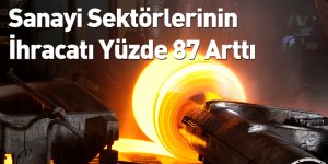 Sanayi Sektörlerinin İhracatı Yüzde 87 Arttı