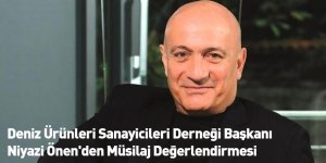 Deniz Ürünleri Sanayicileri Derneği Başkanı Niyazi Önen'den Müsilaj Değerlendirmesi