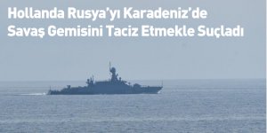 Hollanda Rusya’yı Karadeniz’de Savaş Gemisini Taciz Etmekle Suçladı