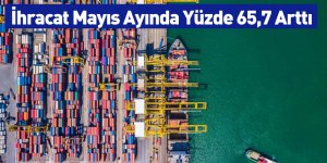 İhracat Mayıs Ayında Yüzde 65,7 Arttı