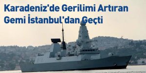 Karadeniz'deki Gerilimi Artıran Gemi İstanbul'dan Geçti