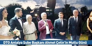 DTO Antalya Şube Başkanı Ahmet Çetin’in Mutlu Günü