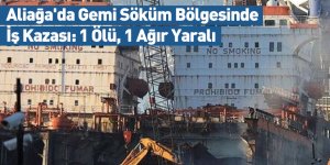 Aliağa'da Gemi Söküm Bölgesinde İş Kazası: 1 Ölü, 1 Ağır Yaralı