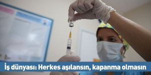İş dünyası: Herkes aşılansın, kapanma olmasın