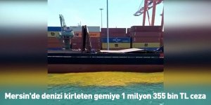 Mersin'de denizi kirleten gemiye 1 milyon 355 bin TL ceza