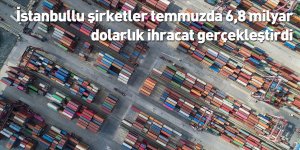 İstanbullu şirketler temmuzda 6,8 milyar dolarlık ihracat gerçekleştirdi