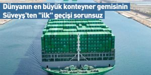 Dünyanın en büyük konteyner gemisinin Süveyş'ten "ilk" geçişi sorunsuz
