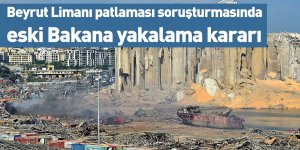 Beyrut Limanı patlaması soruşturmasında eski Bakana yakalama kararı
