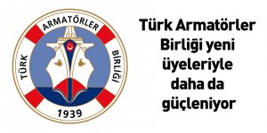 Türk Armatörler Birliği yeni üyeleriyle daha da güçleniyor