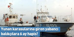 Yunan karasularına giren yabancı balıkçılara 6 ay hapis!