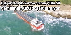 Bulgaristan'da karaya oturan VERA SU gemisinin yükü boşaltılamıyor
