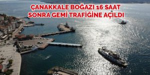 Çanakkale Boğazı 16 saat sonra gemi trafiğine açıldı