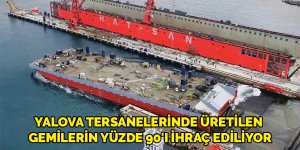 Yalova tersanelerinde üretilen gemilerin yüzde 90'ı ihraç ediliyor
