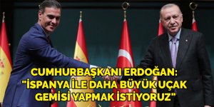 Cumhurbaşkanı Erdoğan: "İspanya ile daha büyük uçak gemisi yapmak istiyoruz"